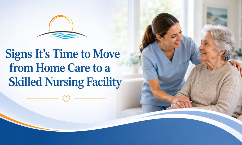 Signs It’s Time to Move from Home Care to a Skilled Nursing Facility - Bayview Rehab