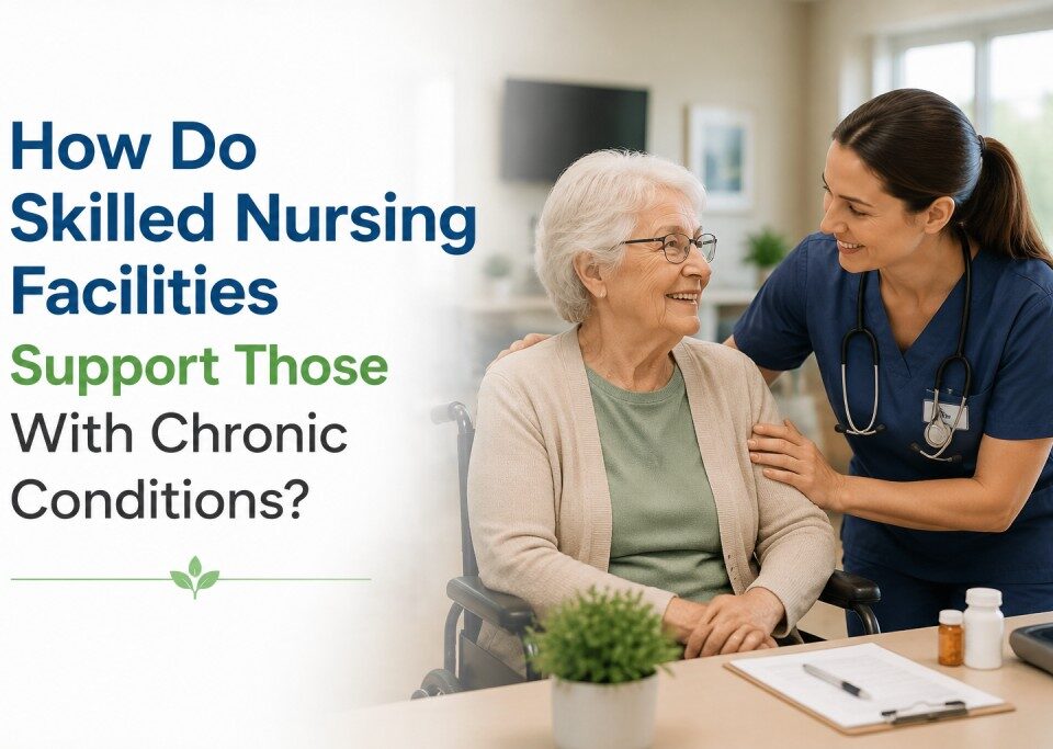 How Do Skilled Nursing Facilities Support Those With Chronic Conditions